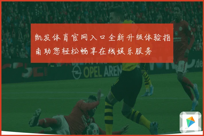 凯发体育官网入口全新升级体验指南助您轻松畅享在线娱乐服务