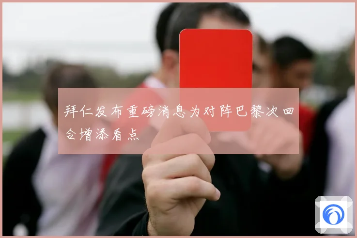 拜仁发布重磅消息为对阵巴黎次回合增添看点