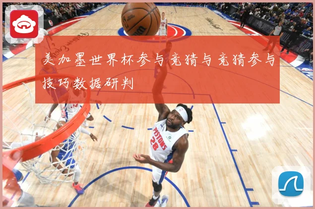 美加墨世界杯参与竞猜与竞猜参与技巧数据研判