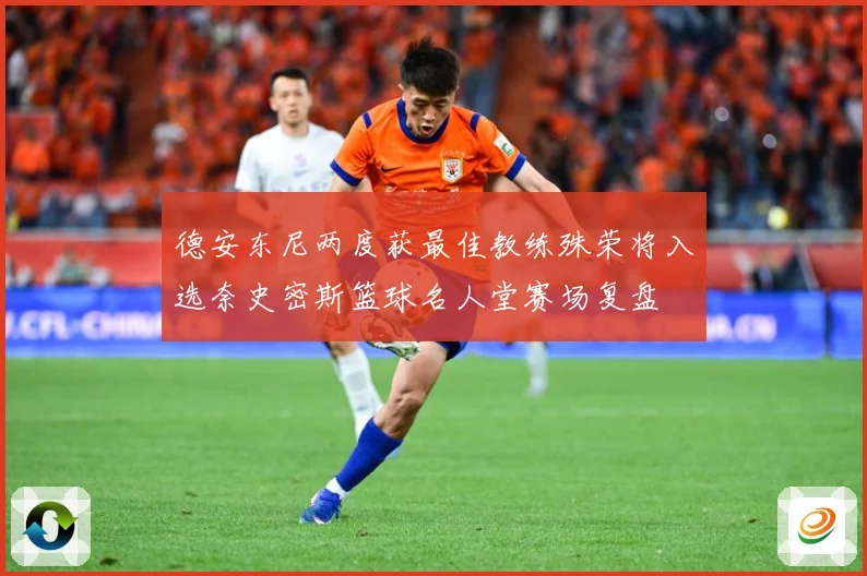 德安东尼两度获最佳教练殊荣将入选奈史密斯篮球名人堂赛场复盘
