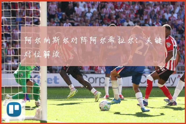 阿尔纳斯尔对阵阿尔希拉尔:关键对位解读