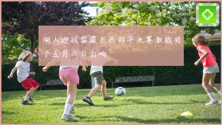 湖人迎战雷霆东西部半决赛激战将于五月六日打响
