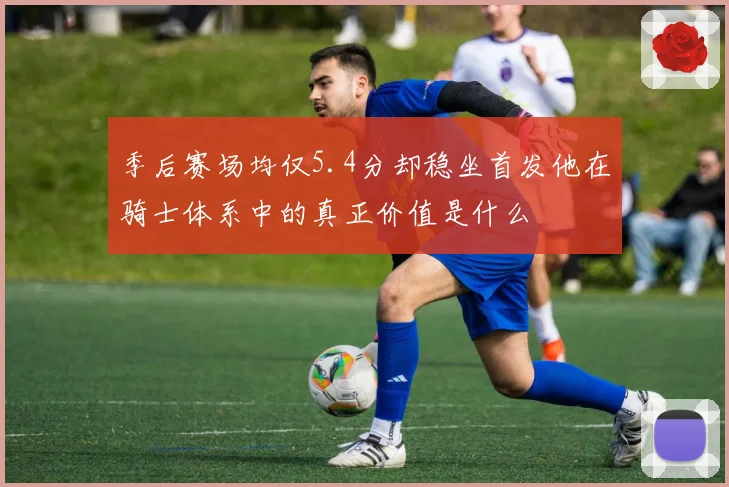 季后赛场均仅5.4分却稳坐首发他在骑士体系中的真正价值是什么