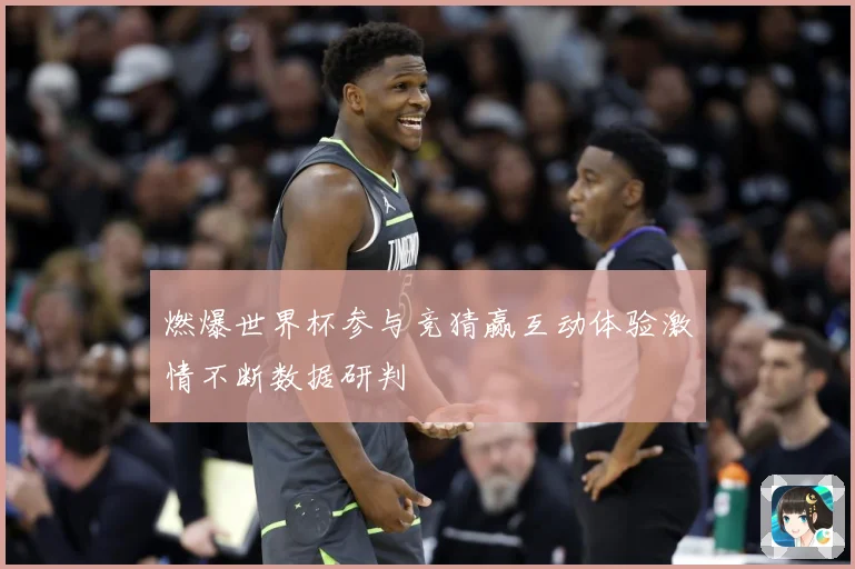燃爆世界杯参与竞猜赢互动体验激情不断数据研判
