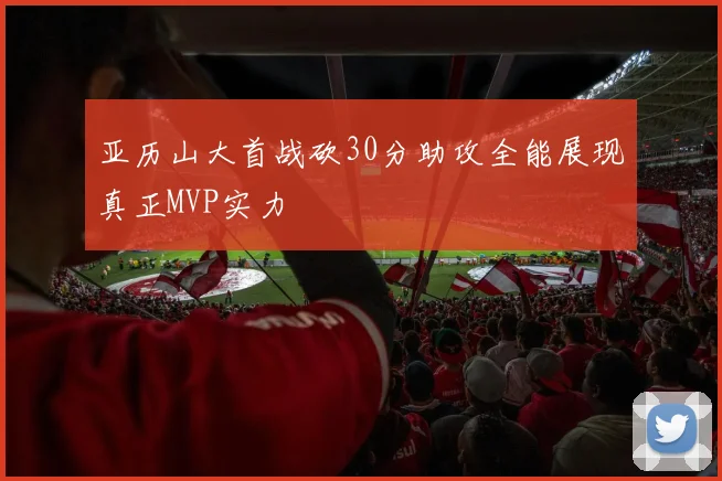 亚历山大首战砍30分助攻全能展现真正MVP实力
