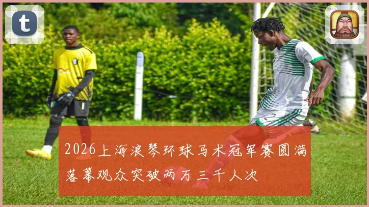 2026上海浪琴环球马术冠军赛圆满落幕观众突破两万三千人次