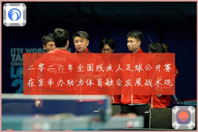 二零二六年全国残疾人足球公开赛在京举办助力体育融合发展战术观察