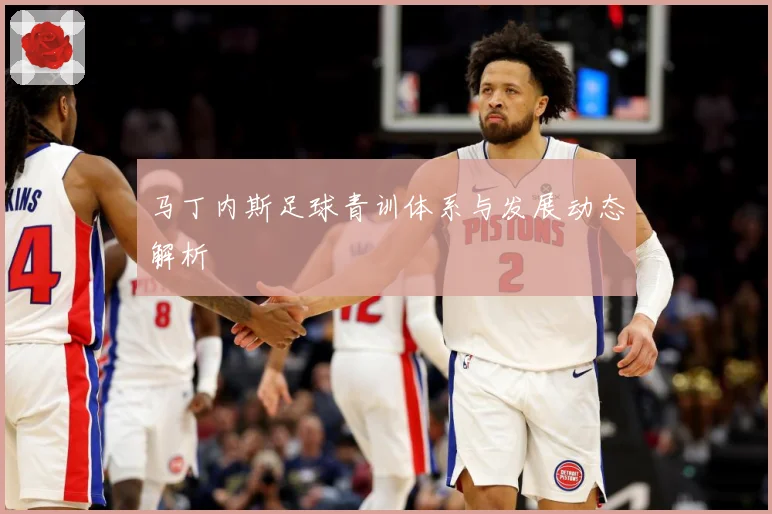 马丁内斯足球青训体系与发展动态解析