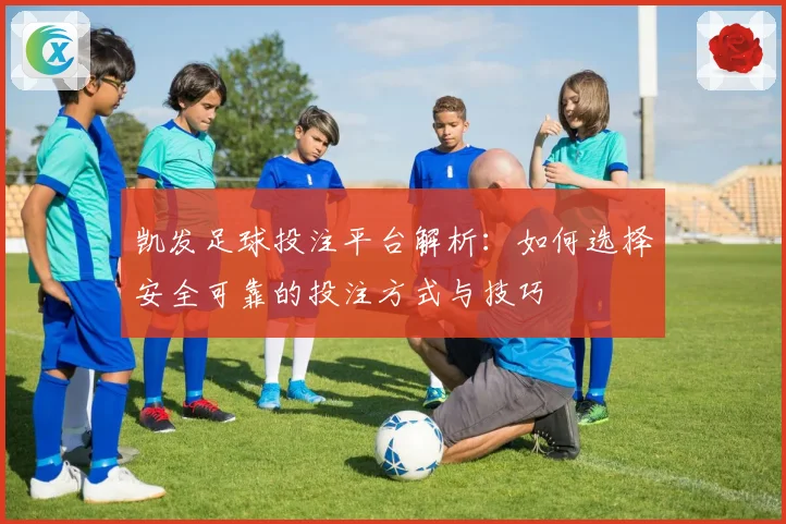 凯发足球投注平台解析：如何选择安全可靠的投注方式与技巧