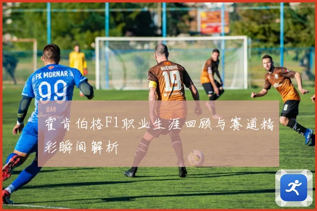 霍肯伯格F1职业生涯回顾与赛道精彩瞬间解析