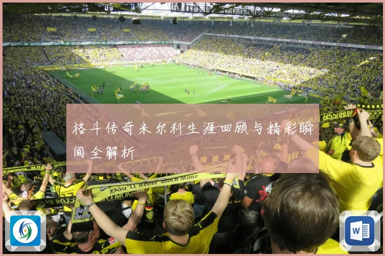 格斗传奇米尔科生涯回顾与精彩瞬间全解析