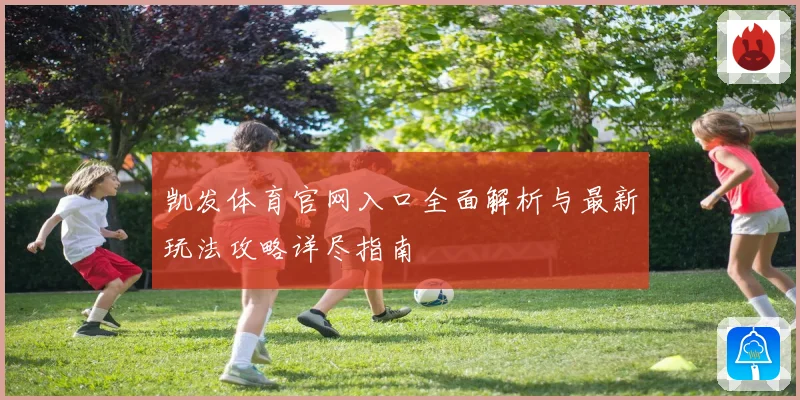 凯发体育官网入口全面解析与最新玩法攻略详尽指南