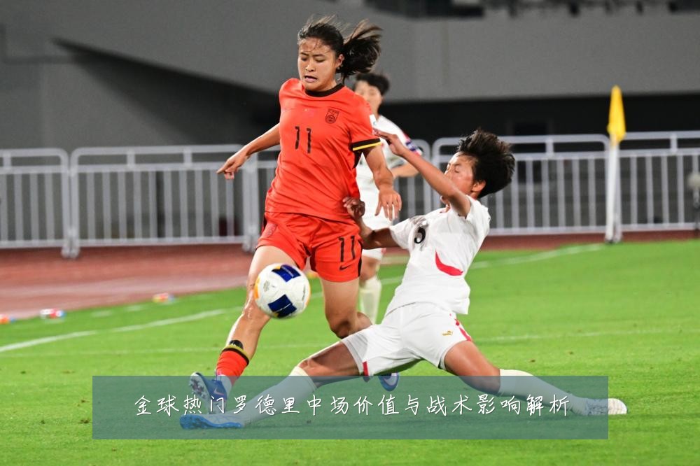 金球热门罗德里中场价值与战术影响解析