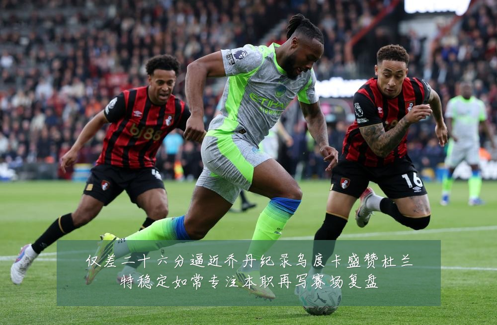 仅差二十六分逼近乔丹纪录乌度卡盛赞杜兰特稳定如常专注本职再写赛场复盘