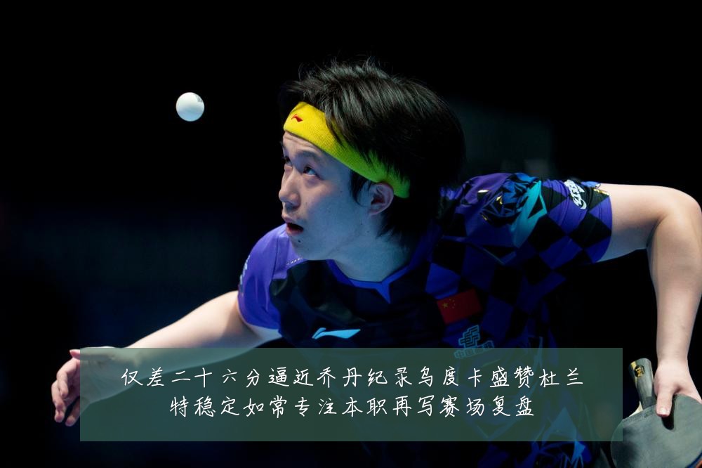 仅差二十六分逼近乔丹纪录乌度卡盛赞杜兰特稳定如常专注本职再写赛场复盘