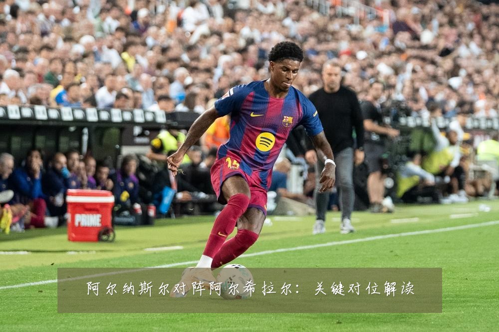 阿尔纳斯尔对阵阿尔希拉尔:关键对位解读