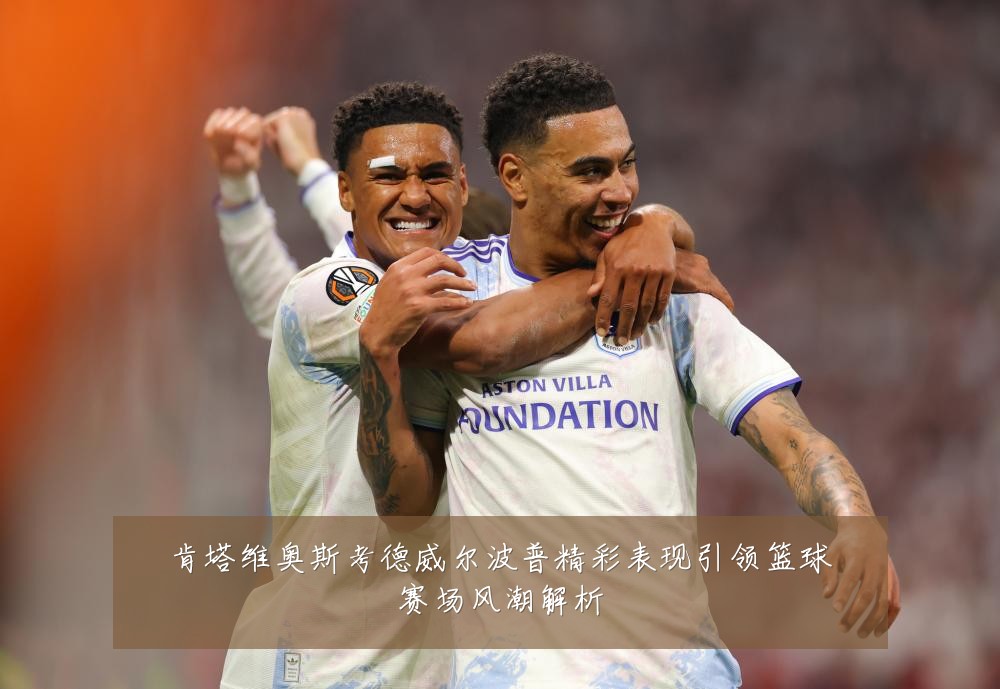 肯塔维奥斯考德威尔波普精彩表现引领篮球赛场风潮解析